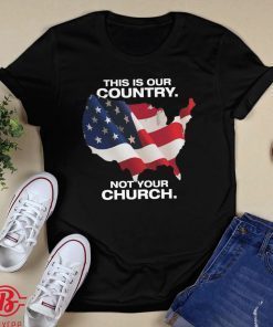 This Is Our Country Not Your Church 2021 Shirts