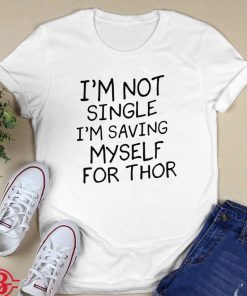 I’m Not Single I’m Saving Myself For Thor 2021 Shirts