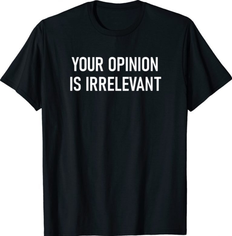 Your Opinion Is Irrelevant Tee Shirt