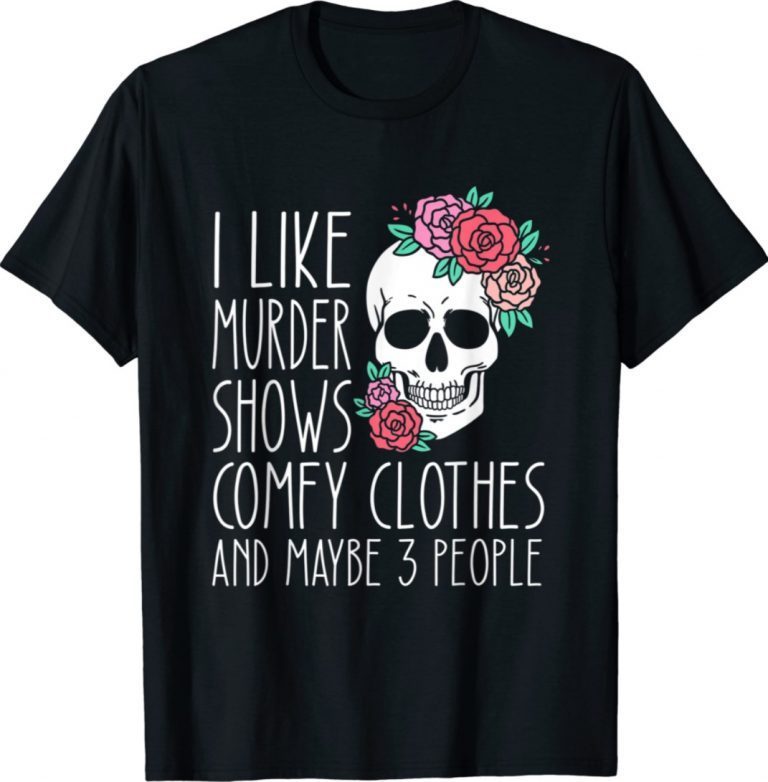 I like murder shows comfy clothes and maybe 3 people funny tshirt