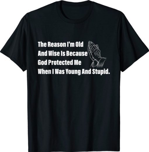 The Reason I'm Old And Wise Is Because God Protected Me 2021 TShirt