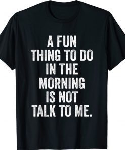 Thing to Do in the Morning is Not Talk to Me Unisex TShirt