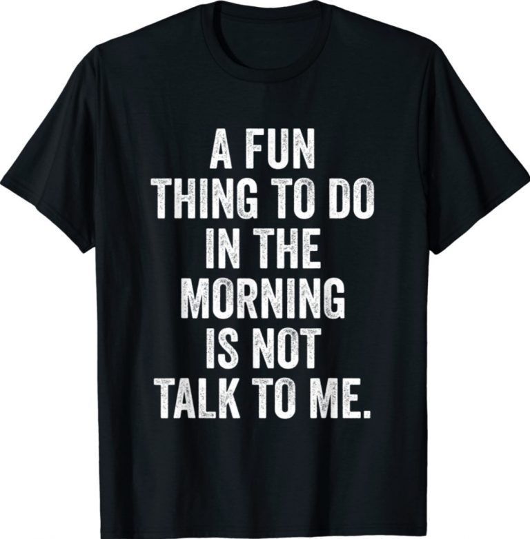 Thing to Do in the Morning is Not Talk to Me Unisex TShirt