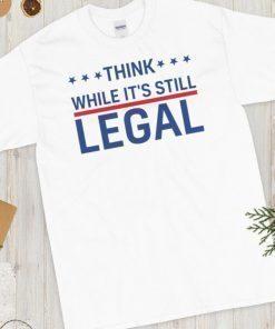 Think While It's Still Legal Trendy Political Tee Shirt