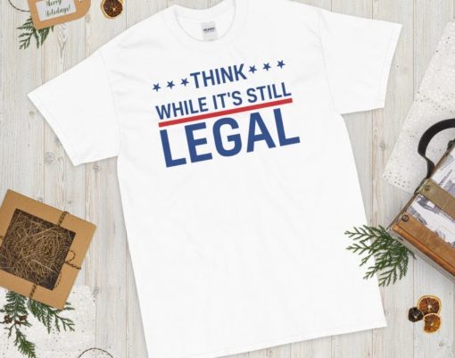 Think While It's Still Legal Trendy Political Tee Shirt