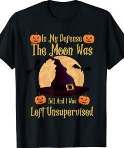 In My Defense The Moon Was Full And I Was Left Unsupervised 2021 TShirt