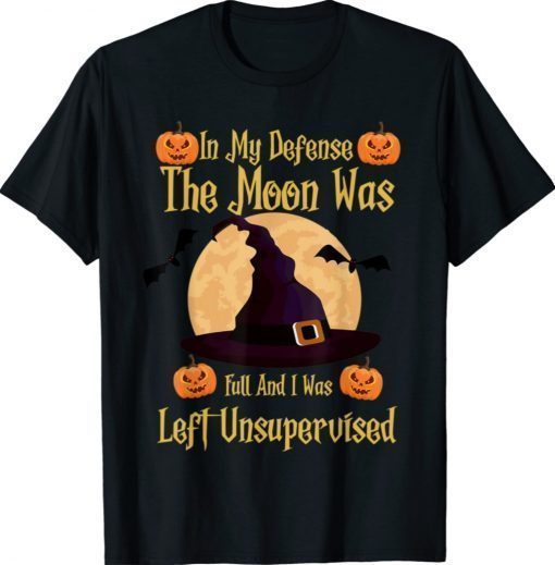 In My Defense The Moon Was Full And I Was Left Unsupervised 2021 TShirt