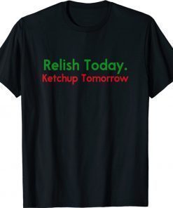 Funny Relish Today Ketchup Tomorrow Saying Shirts