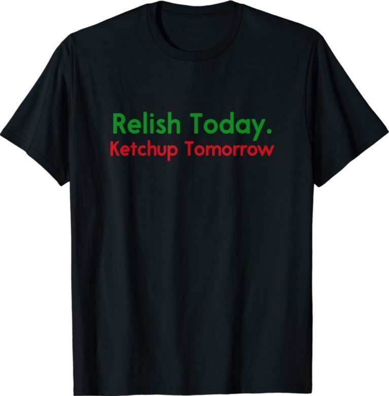 Funny Relish Today Ketchup Tomorrow Saying Shirts