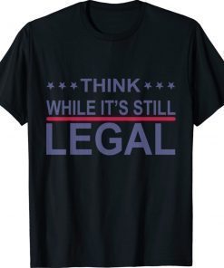 Think While It's Still Legal Statement 2021 Shirts