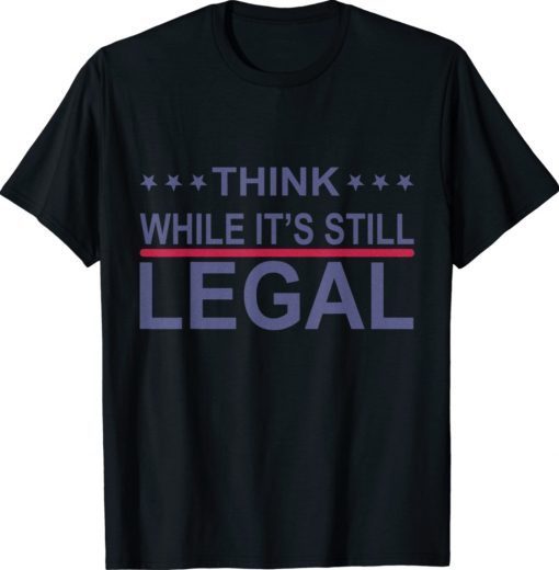 Think While It's Still Legal Statement 2021 Shirts