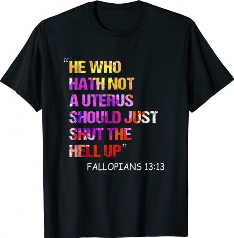 He Who Hath Not A Uterus Should Just Shut Fallopians 13:13 Unisex TShirt