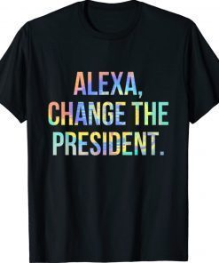 Funny Alexa Change the President Tie-Dye 2021 TShirt