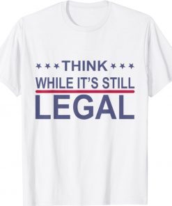 Think While It's Still Legal Statement 2021 Shirts