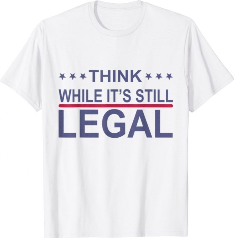 Think While It's Still Legal Statement 2021 Shirts