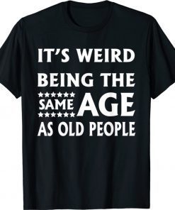 It's Weird Being The Same Age As Old People 2021 Shirts