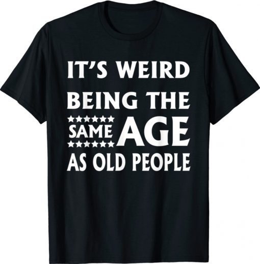 It's Weird Being The Same Age As Old People 2021 Shirts