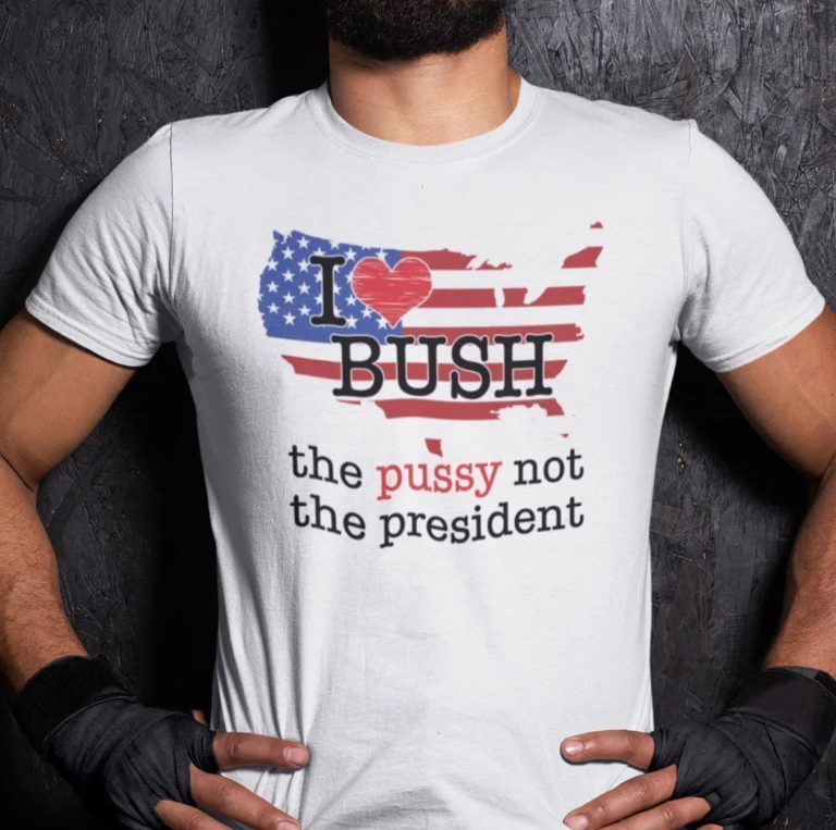 Funny I Love Bush The Pussy Not The President TShirt