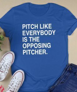 PITCH LIKE EVERYBODY IS THE OPPOSING PITCHER 2021 TSHIRT