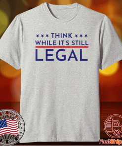 Think While It's Still Legal Political Statement 2021 TShirt