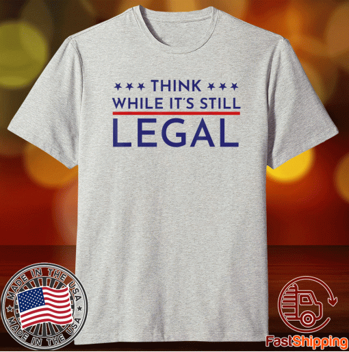 Think While It's Still Legal Political Statement 2021 TShirt