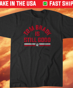 Tom Brady Is Still Good 2021 TShirt