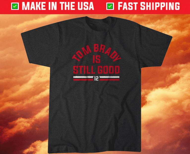 Tom Brady Is Still Good 2021 TShirt