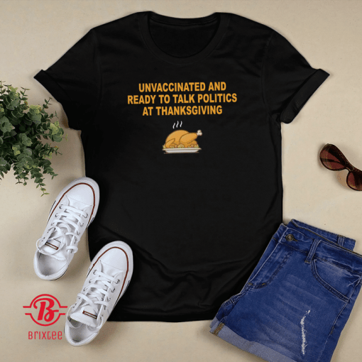 Unvaccinated And Ready To Talk Politics At Thanksgiving 2021 TShirt