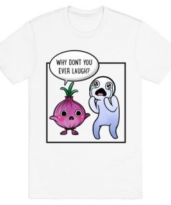 WHY DON’T YOU EVER LAUGH FUNNY TSHIRT