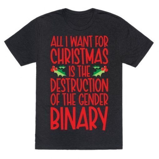 ALL I WANT FOR CHRISTMAS IS THE DESTRUCTION OF THE GENDER BINARY PARODY 2021 SHIRTS