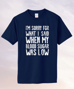 I'm Sorry for what I said when my Blood Sugar Was Low 2021 Shirts