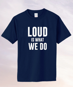 Loud Is What We Do Unisex TShirt