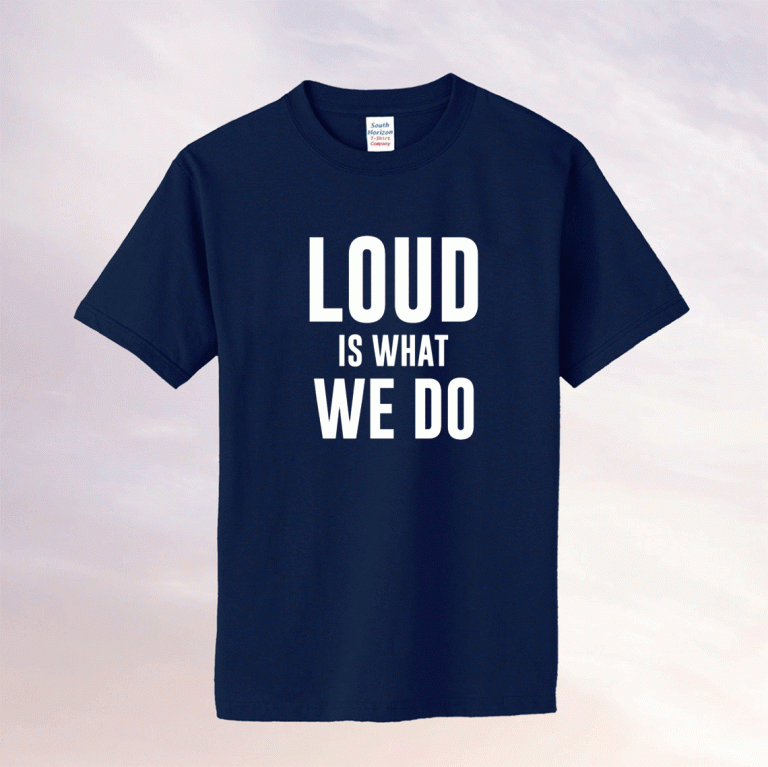 Loud Is What We Do Unisex TShirt