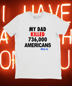 My Dad Killed 736,000 Americans Don Jr 2021 Shirts
