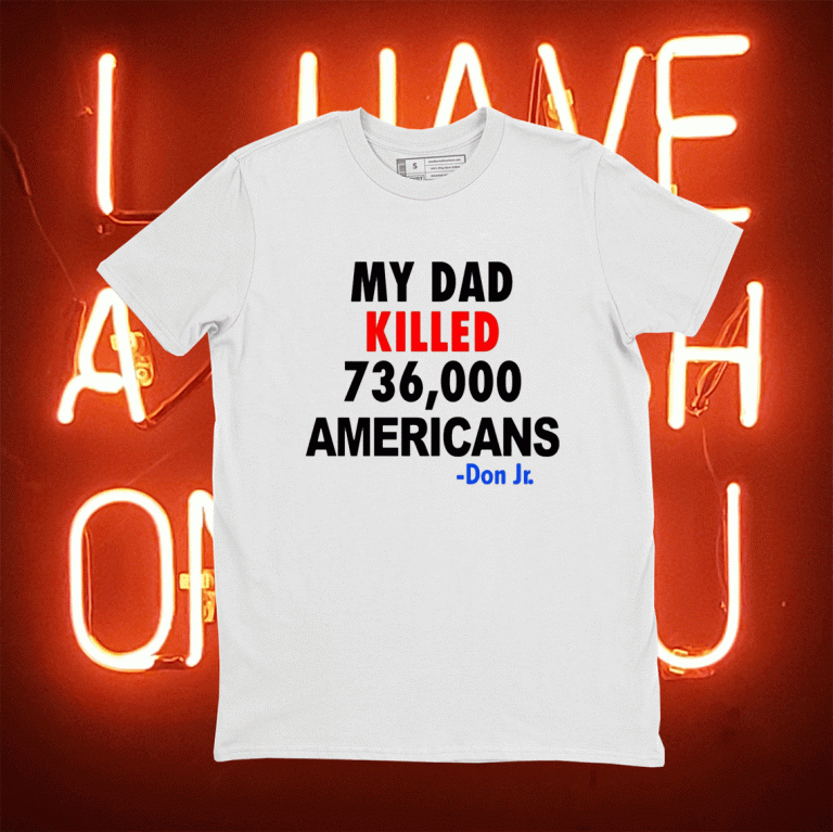 My Dad Killed 736,000 Americans Don Jr 2021 Shirts