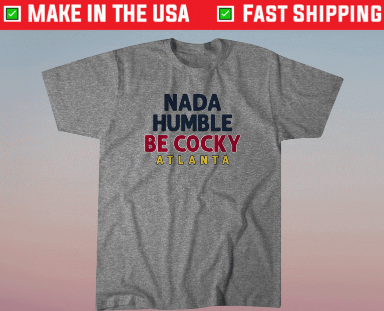 Nada Humble Be Cocky ATL 2021 Shirts