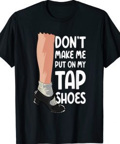 Don't Make Me Put On My Tap Shoes Tap Dancer 2021 Shirts