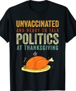 Unvaccinated And Ready To Talk Politics At Thanksgiving Gift Shirts