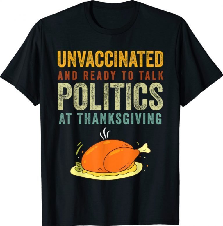 Unvaccinated And Ready To Talk Politics At Thanksgiving Gift Shirts