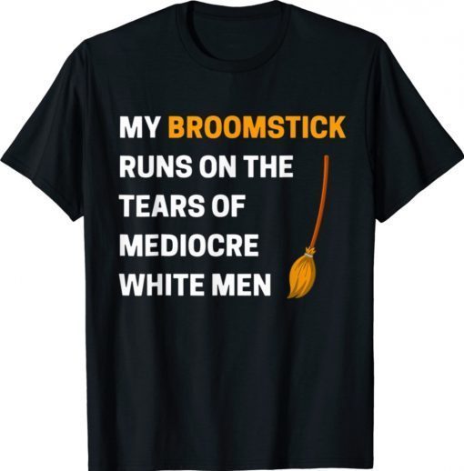 Funny My Broomstick Runs On The Tears Of Mediocre White 2021 Shirts