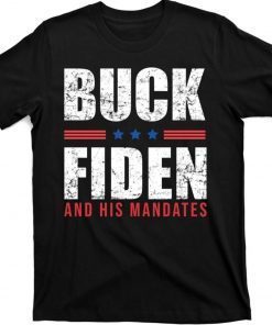 Buck Fiden and His Mandates Anti Joe Biden President 2021 Shirts