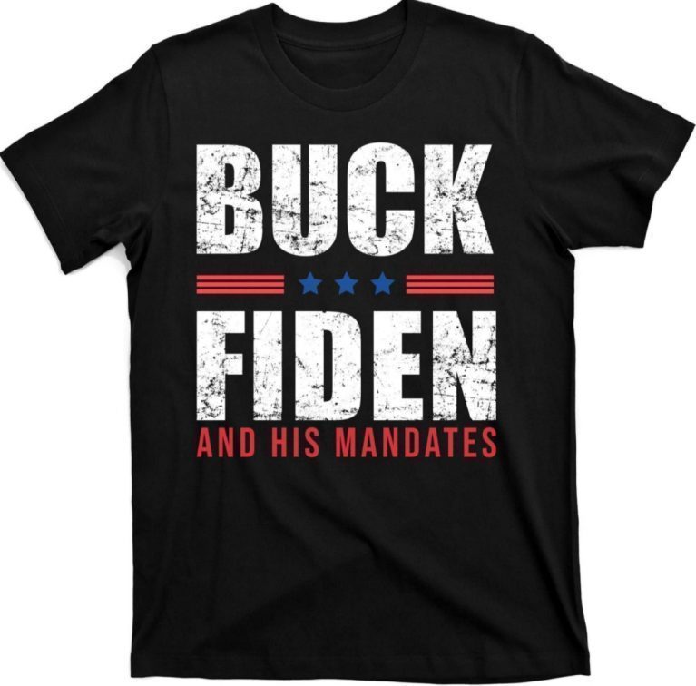 Buck Fiden and His Mandates Anti Joe Biden President 2021 Shirts