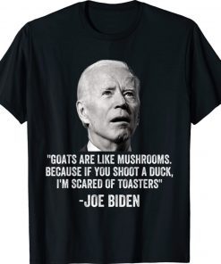 Goats Are Like Mushrooms Because If You Shoot A Duck Biden Shirts