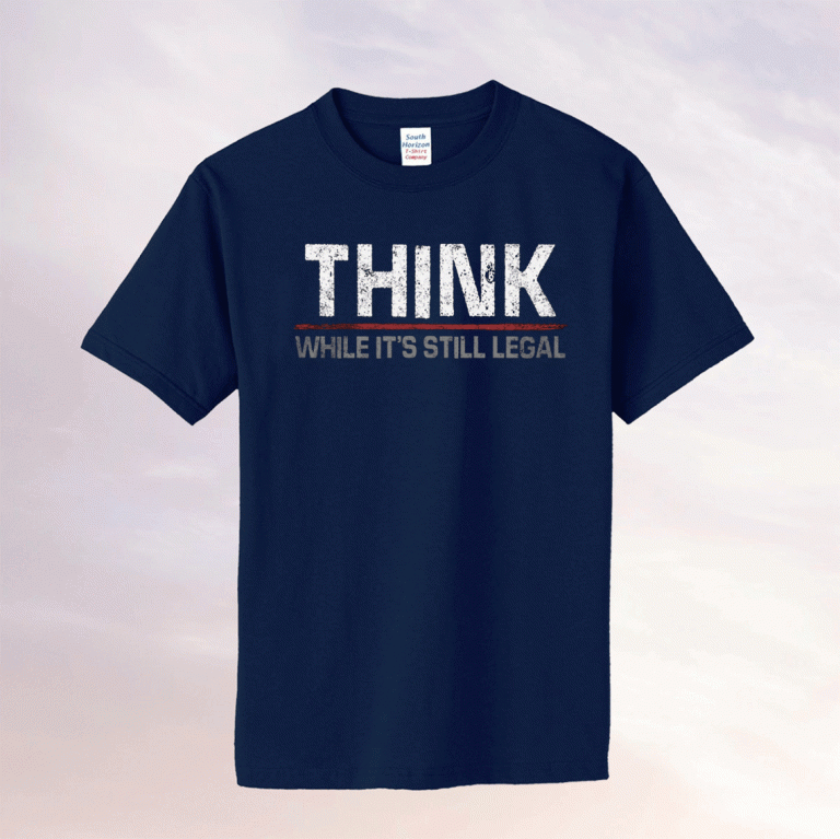 THINK WHILE IT'S STILL LEGAL 2021 T-SHIRT