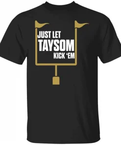 Just let taysom kick em tee shirt