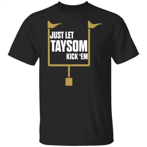 Just let taysom kick em tee shirt