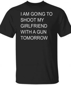I Am Going To Shoot My Girlfriend With A Gun Tomorrow Unisex TShirt