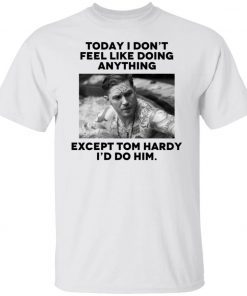 Today i don’t feel like doing anything except Tom Hardy i’d to him 2021 TShirt