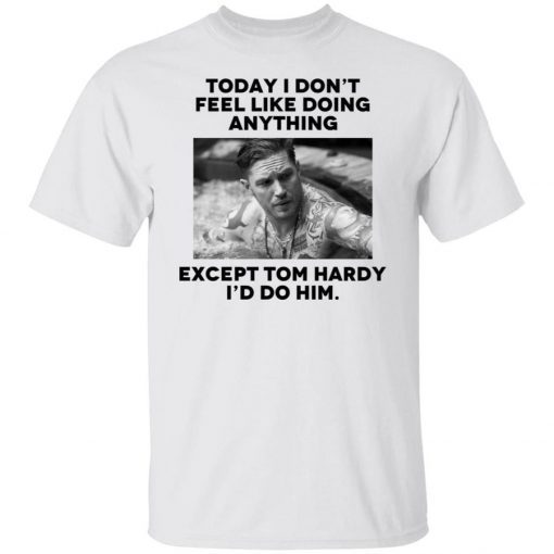 Today i don’t feel like doing anything except Tom Hardy i’d to him 2021 TShirt