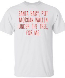 Santa baby but morgan wallen under the tree for me tee shirt